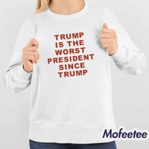 Trump Is The Worst President Since Trump Shirt 4
