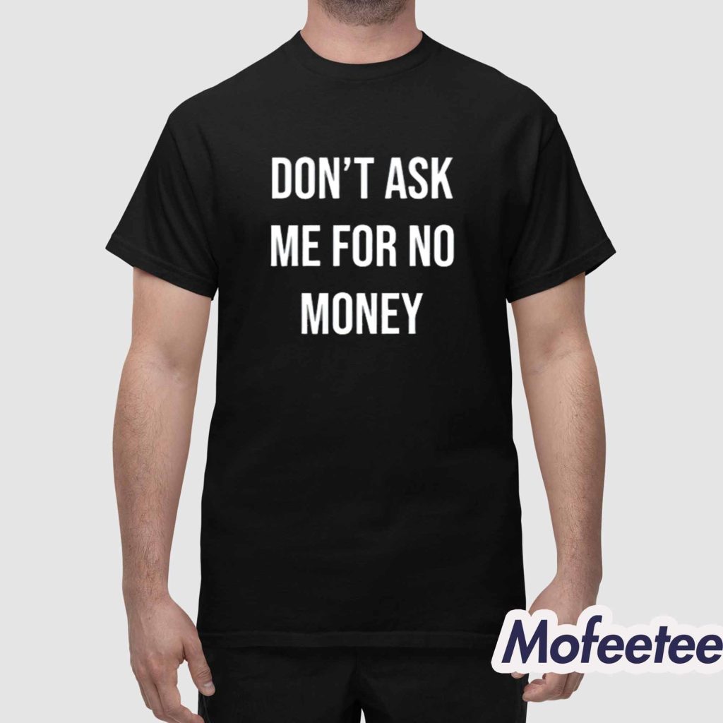 Dont Ask Me For No Money Shirt 1 Dont Ask Me For No Money Shirt 1