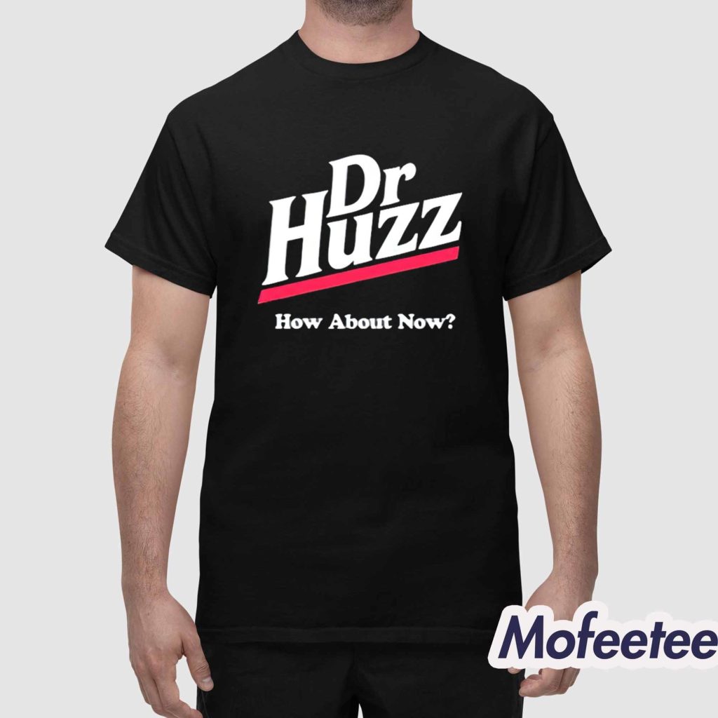 Dr Huzz How About Now Shirt 1 Dr Huzz How About Now Shirt 1