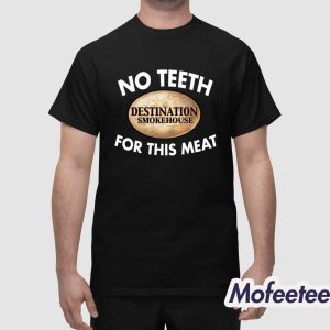 No Teeth Destination Smokehouse For This Meat Shirt 1