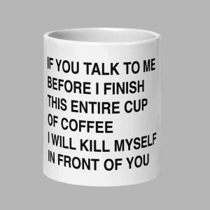 If You Talk To Me Before Ive Finished My Cup Of Coffee Im Going To Kill Myself In Front Of You Mug 2