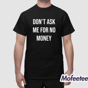 Dont Ask Me For No Money Shirt 1