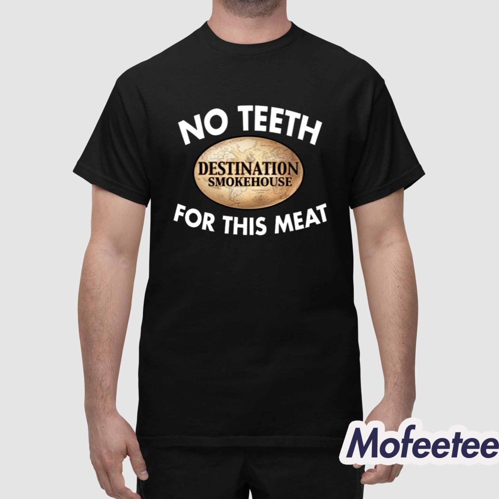 No Teeth Destination Smokehouse For This Meat Shirt 1