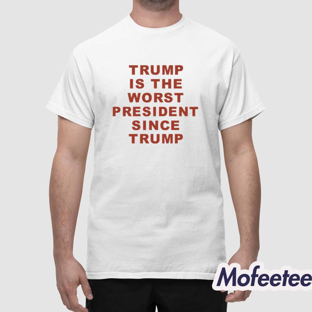 Trump Is The Worst President Since Trump Shirt 1