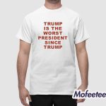 Trump Is The Worst President Since Trump Shirt