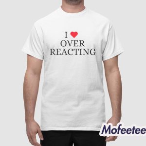 I Love Overreacting Shirt 1