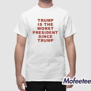Trump Is The Worst President Since Trump Shirt 1
