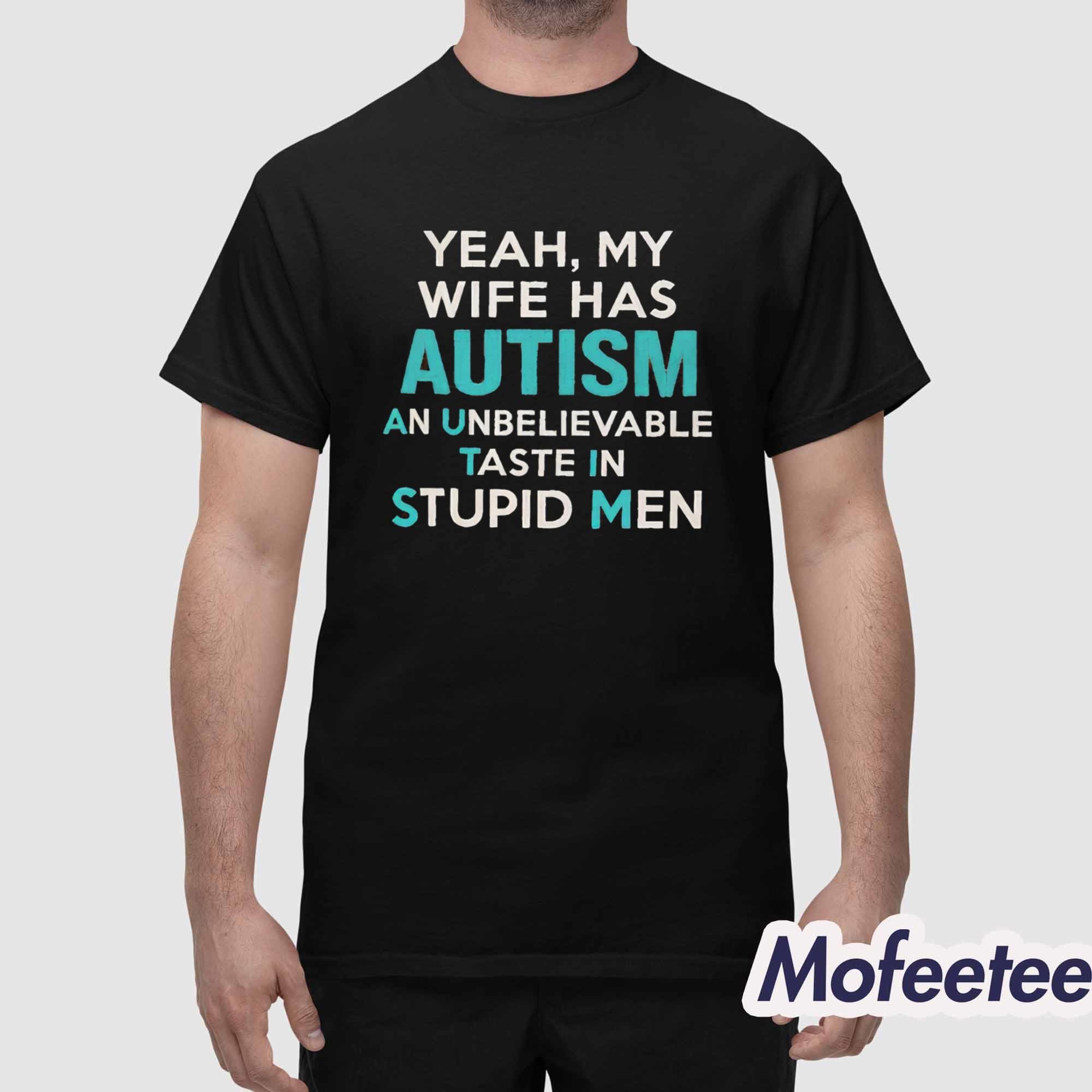 Yeah My Wife Has Autism An Unbelievable Taste In Stupid Men Shirt Yeah My Wife Has Autism An Unbelievable Taste In Stupid Men Shirt