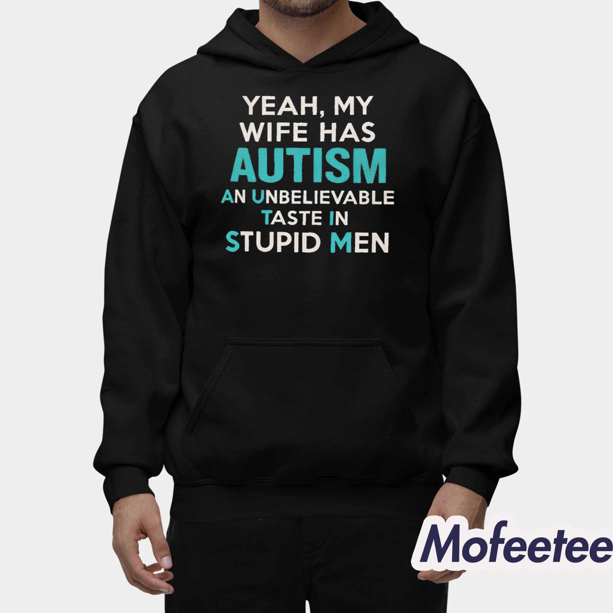 Yeah My Wife Has Autism An Unbelievable Taste In Stupid Men Shirt Yeah My Wife Has Autism An Unbelievable Taste In Stupid Men Shirt