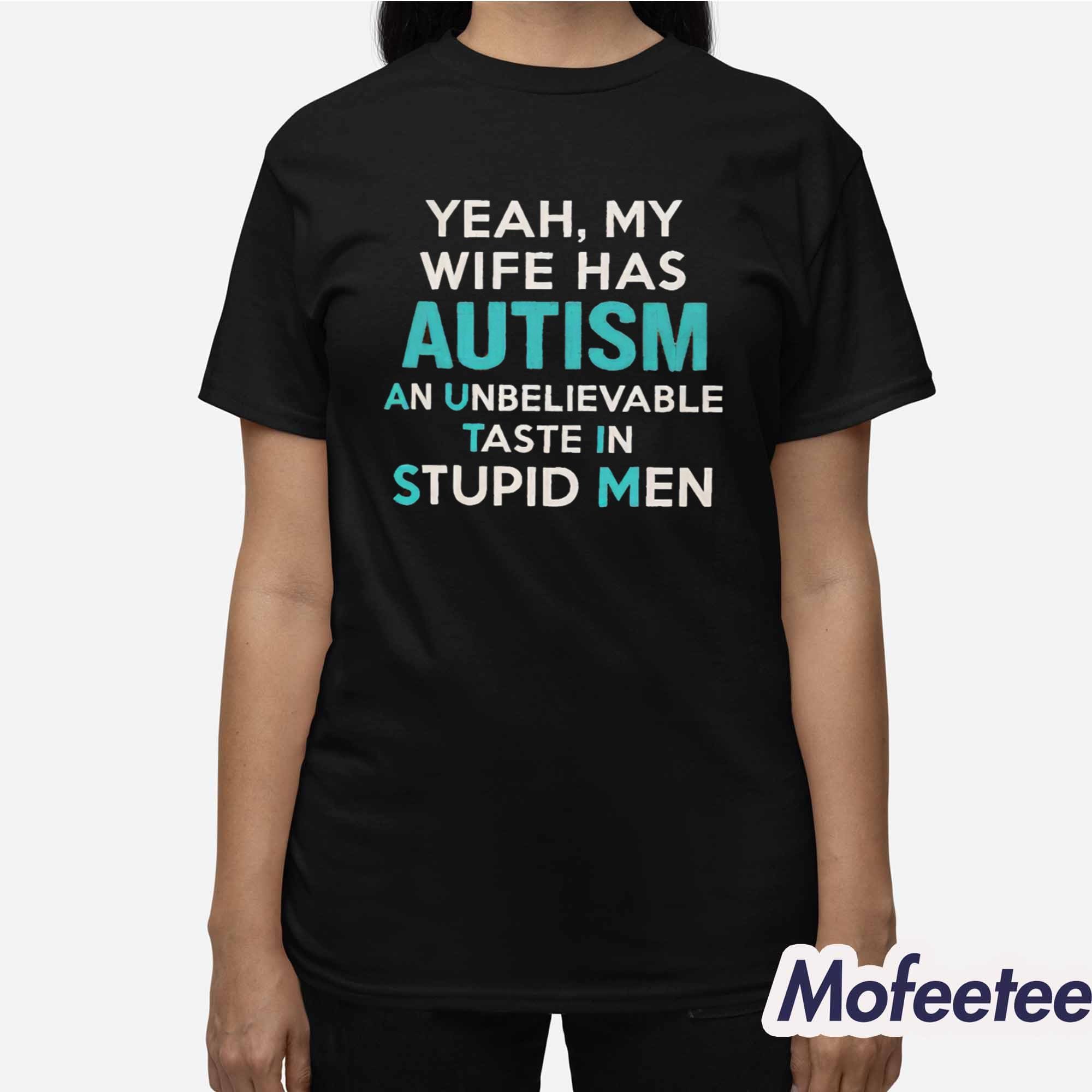 Yeah My Wife Has Autism An Unbelievable Taste In Stupid Men Shirt Yeah My Wife Has Autism An Unbelievable Taste In Stupid Men Shirt