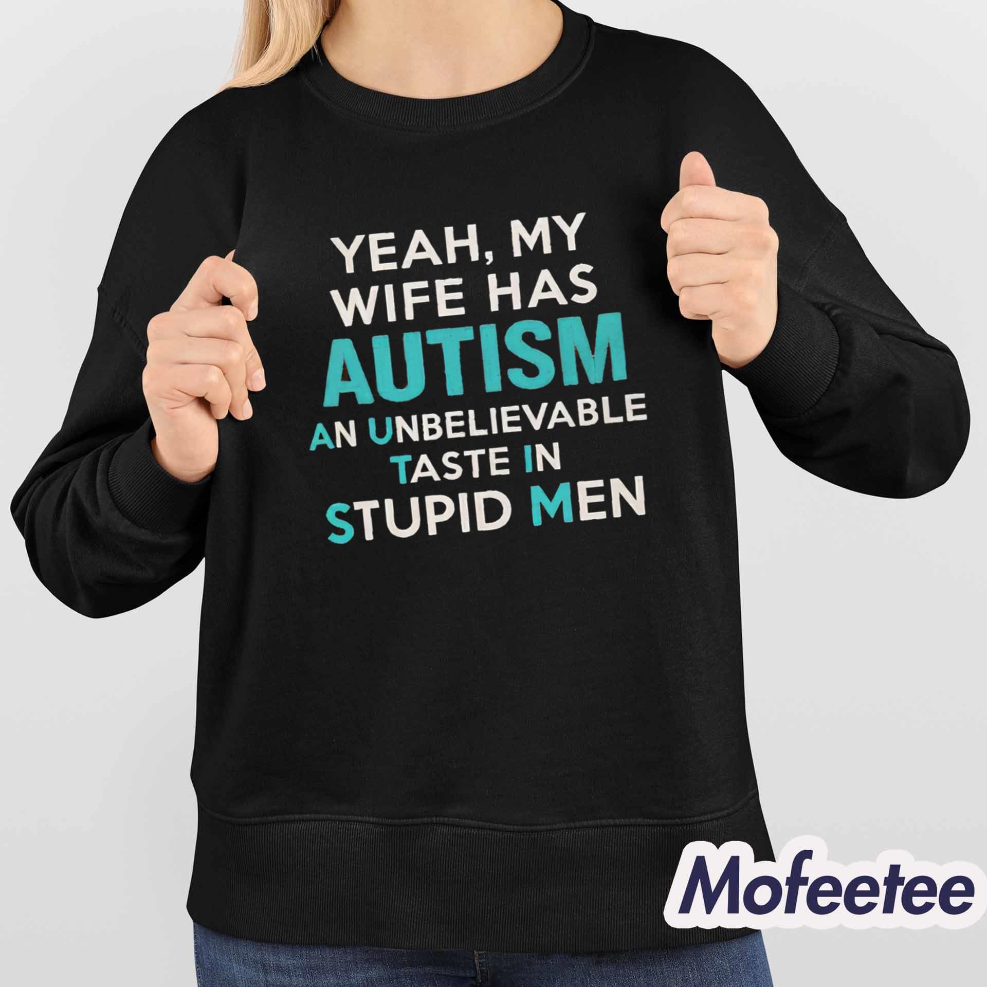 Yeah My Wife Has Autism An Unbelievable Taste In Stupid Men Shirt Yeah My Wife Has Autism An Unbelievable Taste In Stupid Men Shirt
