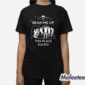 Beam Me Up This Place Sucks Shirt 3