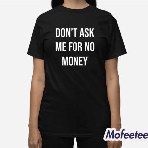 Don't Ask Me For No Money Shirt 2 Dont Ask Me For No Money Shirt 3