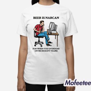 Beer Is Narcan For When You Overdose On Teams Shirt 2 Beer Is Narcan For When You Overdose On Teams Shirt 3