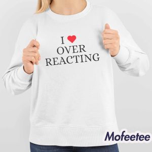 I Love Overreacting Shirt 4