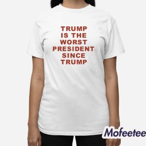 Trump Is The Worst President Since Trump Shirt 3