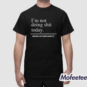 I'm Not Doing Shit Today Shirt 1