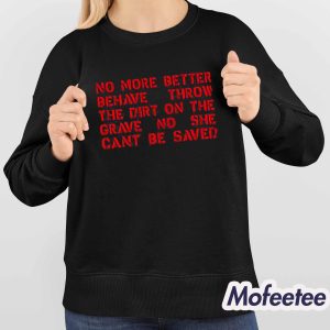 No More Better Behave Throw The Dirt On The Grave No She Can't Be Saved Shirt