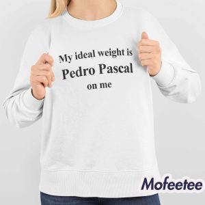 My Ideal Weight Is Pedro Pascal On Me Shirt