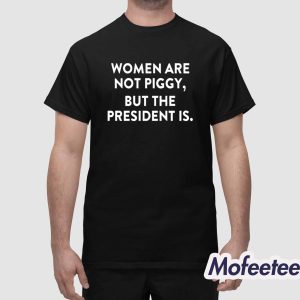 Women Are Not Piggy But The President Is Shirt
