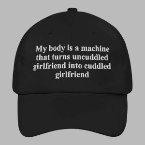 My Body Is A Machine That Turns Uncuddled Girlfriend Into Cuddled Girlfriend Hat 1