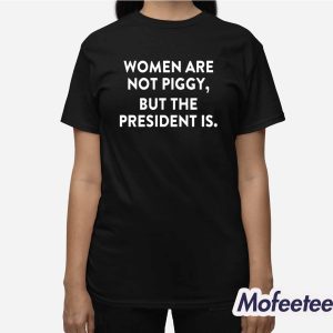 Women Are Not Piggy But The President Is Shirt