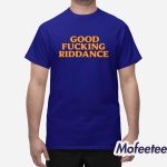 Good Fucking Riddance Shirt
