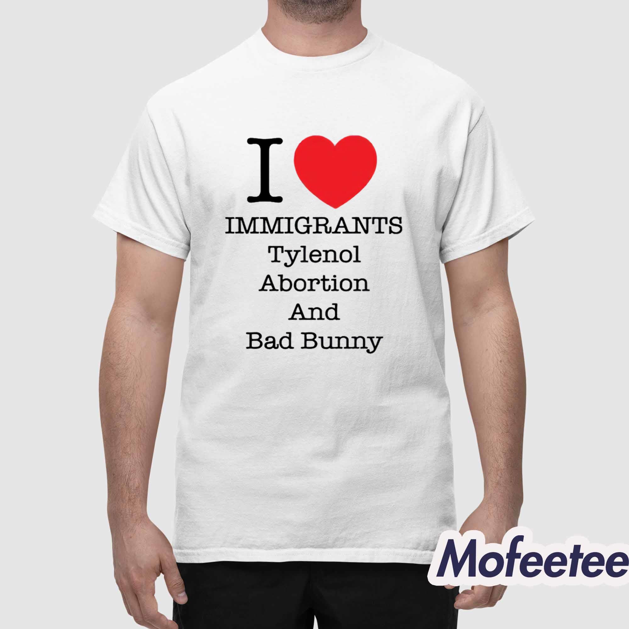 I Love Immigrants Tylenol Abortion And Bad Bunny Shirt I Love Immigrants Tylenol Abortion And Bad Bunny Shirt