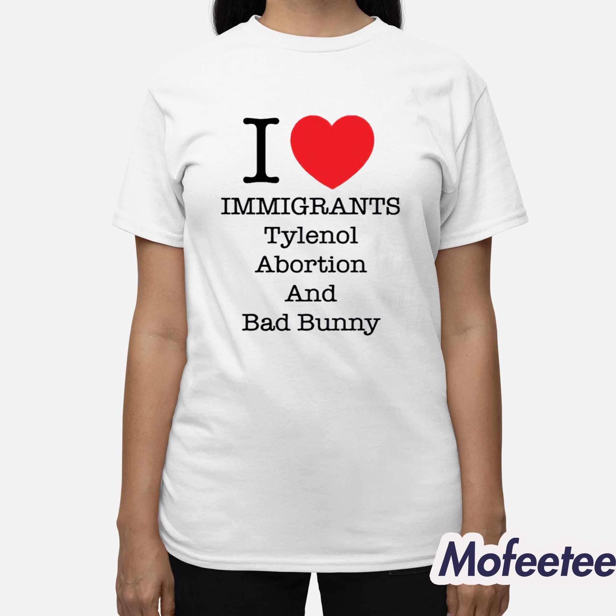 I Love Immigrants Tylenol Abortion And Bad Bunny Shirt I Love Immigrants Tylenol Abortion And Bad Bunny Shirt
