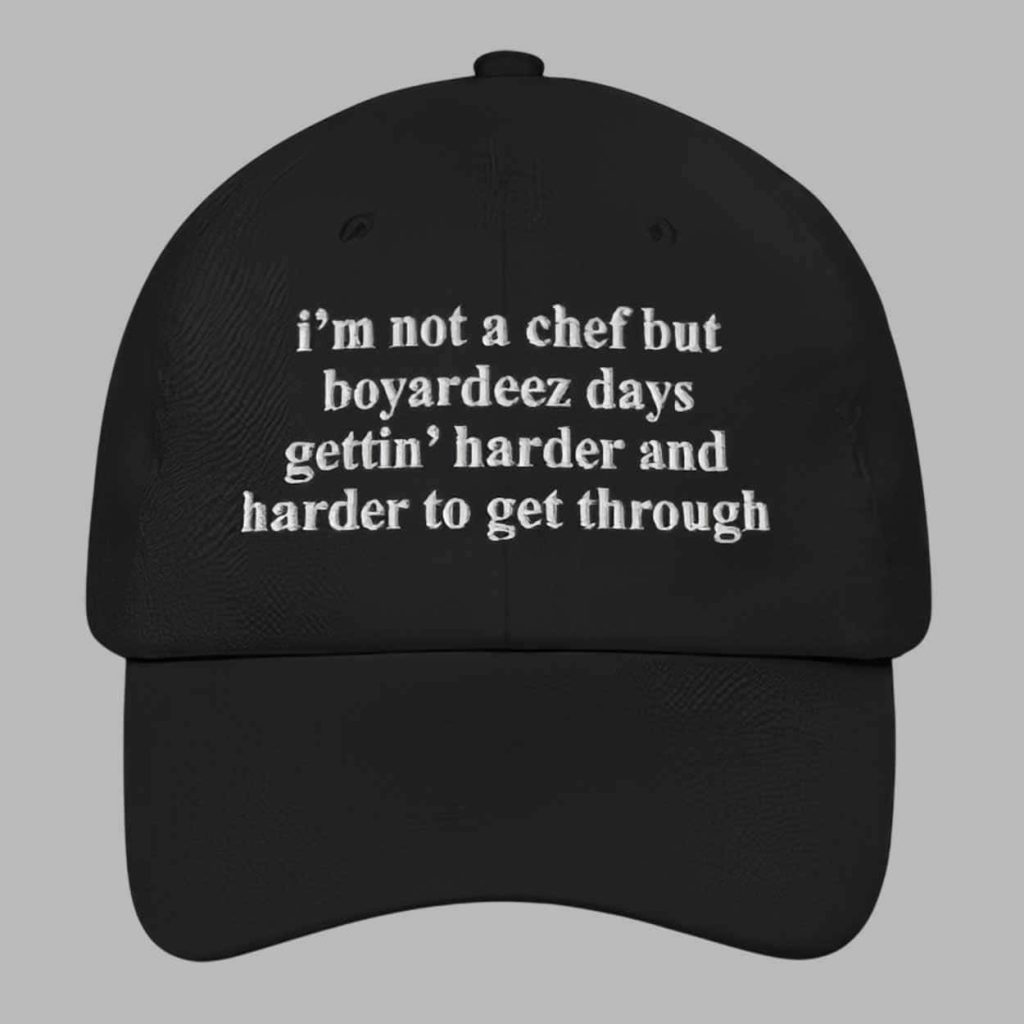 Im Not A Chef But Boyardeez Days Getting Harder And Harder To Get Through Hat 1