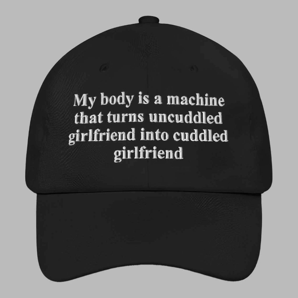 My Body Is A Machine That Turns Uncuddled Girlfriend Into Cuddled Girlfriend Hat 1