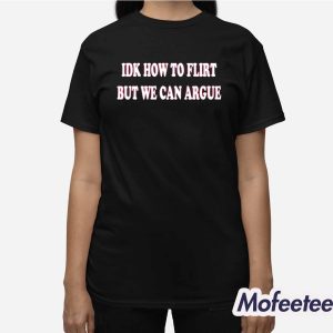 Idk How To Flirt But We Can Argue Shirt