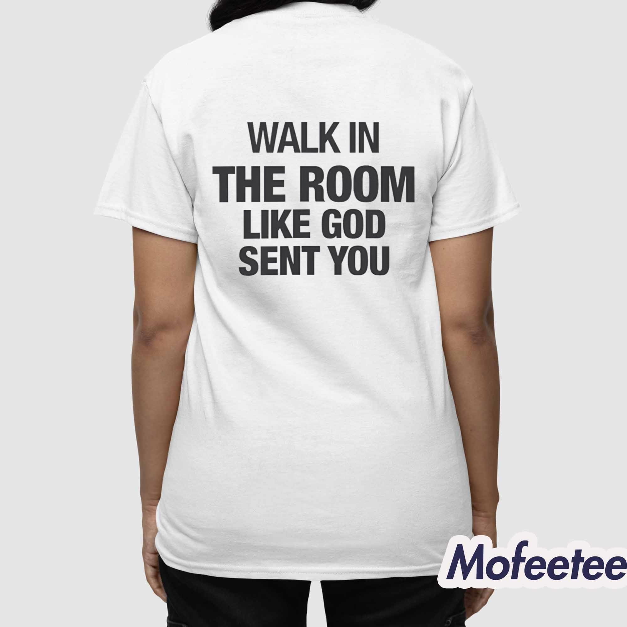 Walk In The Room Like God Sent You Shirt Walk In The Room Like God Sent You Shirt
