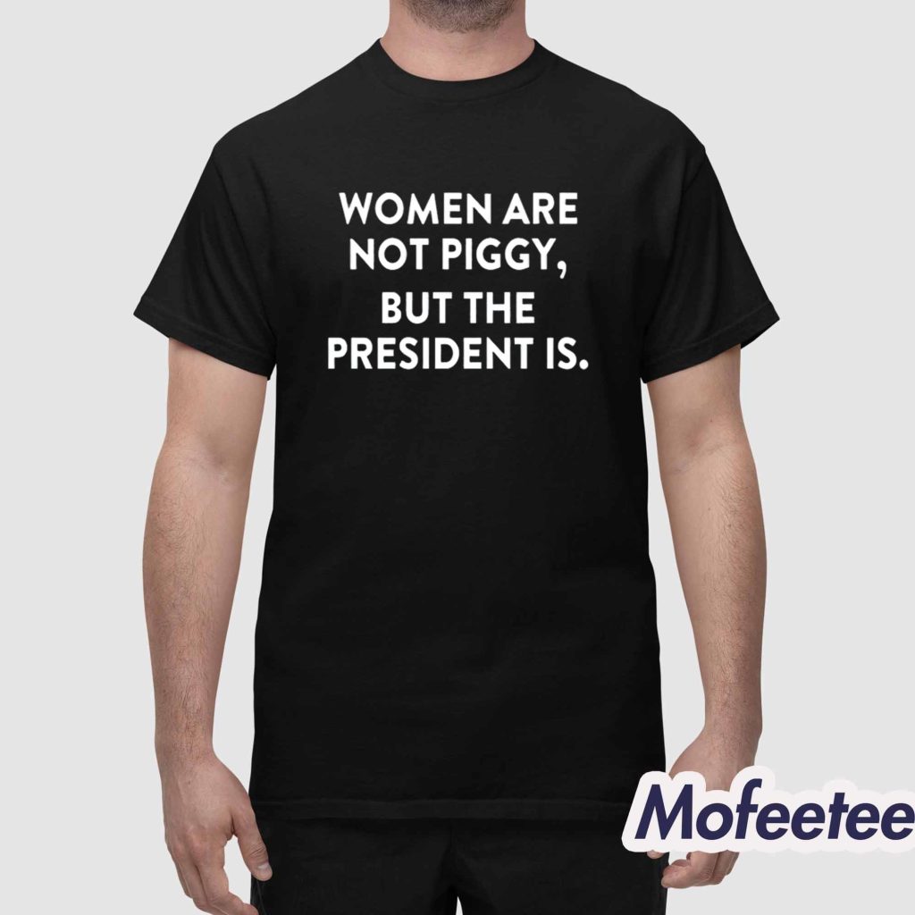 Women Are Not Piggy But The President Is Shirt