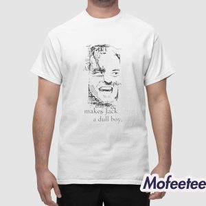 All Work And No Play Makes Jack A Dull Boy Shirt