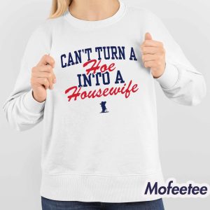 Can’t Turn A Hoe Into A Housewife Shirt