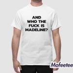 And Who The Fuck Is Madeline Shirt