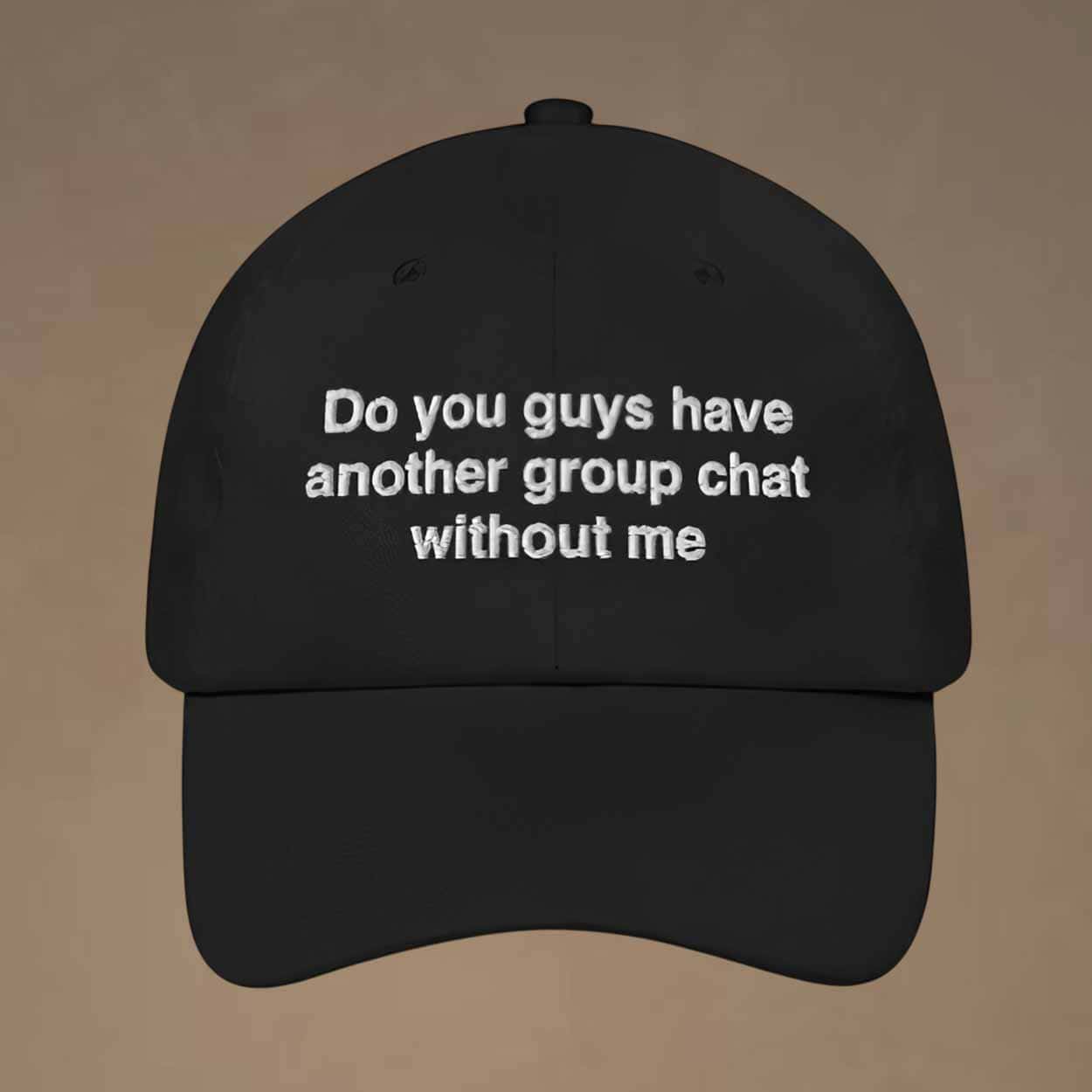Do You Guys Have Another Group Chat Without Me Hat Do You Guys Have Another Group Chat Without Me Hat