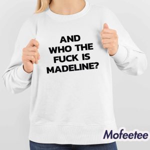 And Who The Fuck Is Madeline Shirt