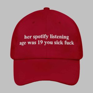 Her Spotify Listening Age Was 19 You Sick F*ck Hat 1 Her Spotify Listening Age Was 19 You Sick Fuck Hat 2