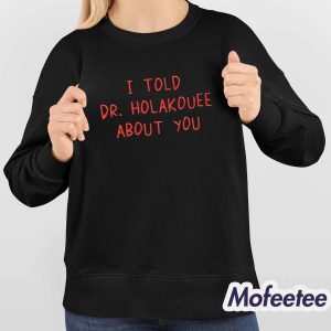 I Told Dr Holakouee About You Shirt 4