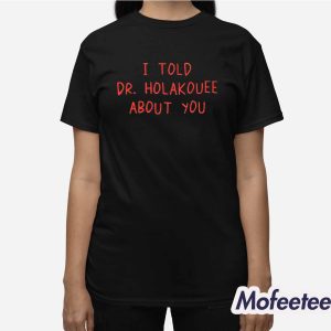 I Told Dr Holakouee About You Shirt 3