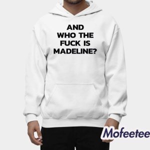 And Who The Fuck Is Madeline Shirt