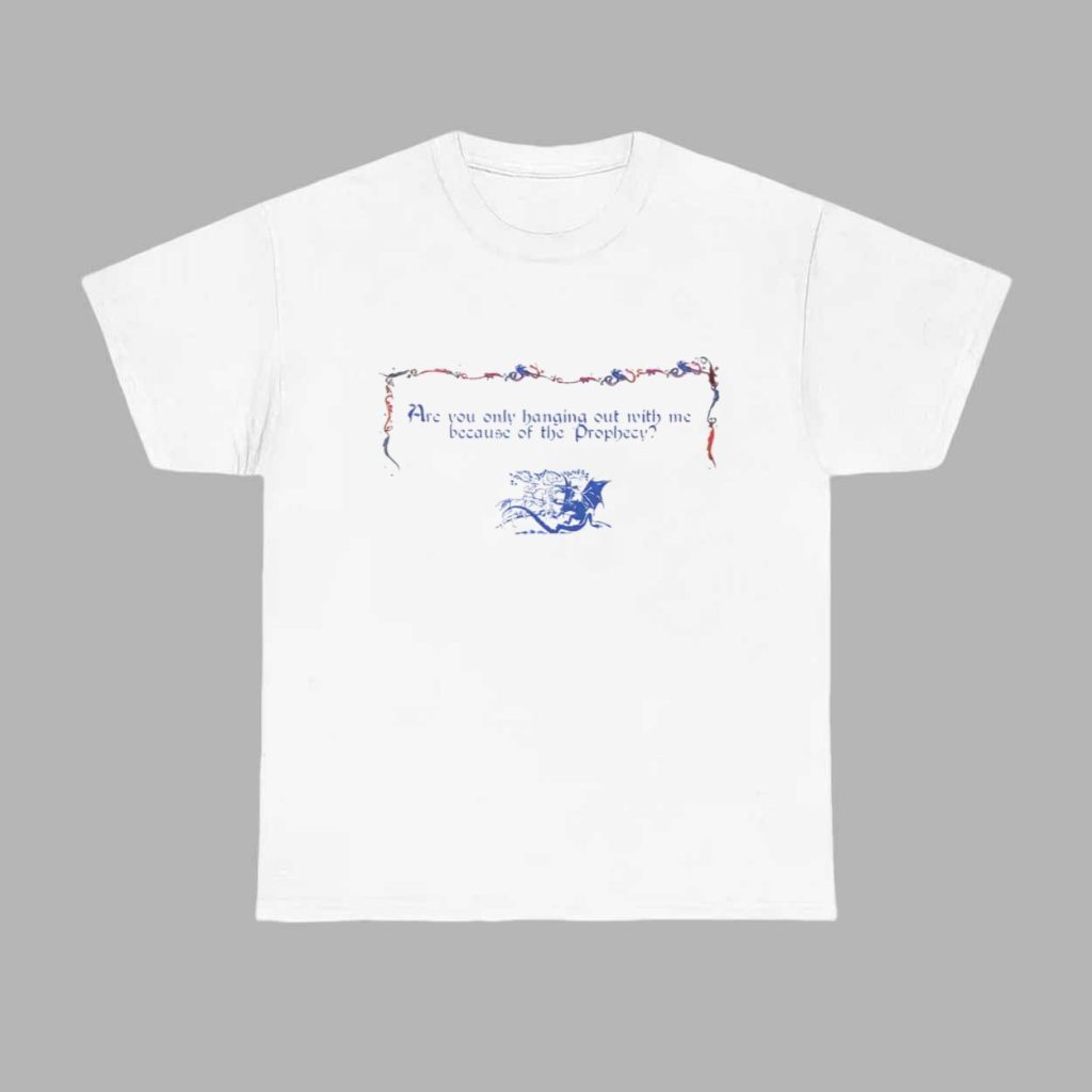 Are You Only Hanging Out With Me Because Of The Prophecy Shirt 1