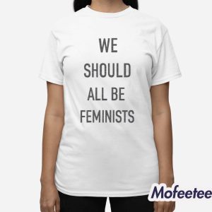 We Should All Be Feminists Shirt 3