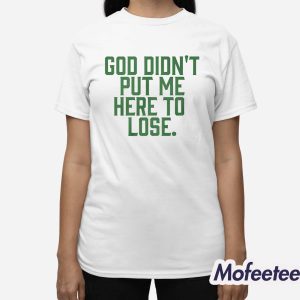 God Didn’t Put Me Here To Lose Shirt 2 God Didn’t Put Me Here To Lose Shirt 3
