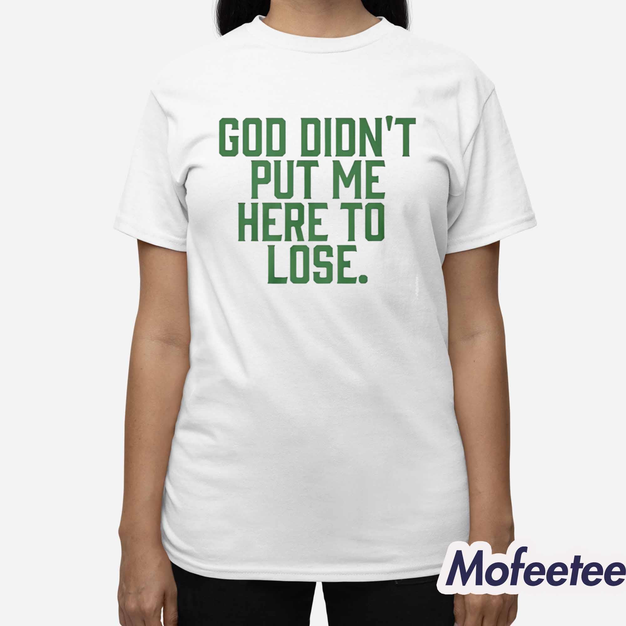 God Didn’t Put Me Here To Lose Shirt God Didn’t Put Me Here To Lose Shirt
