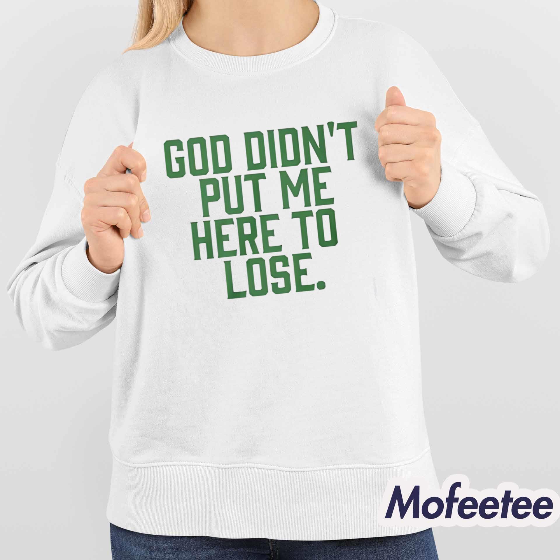 God Didn’t Put Me Here To Lose Shirt God Didn’t Put Me Here To Lose Shirt