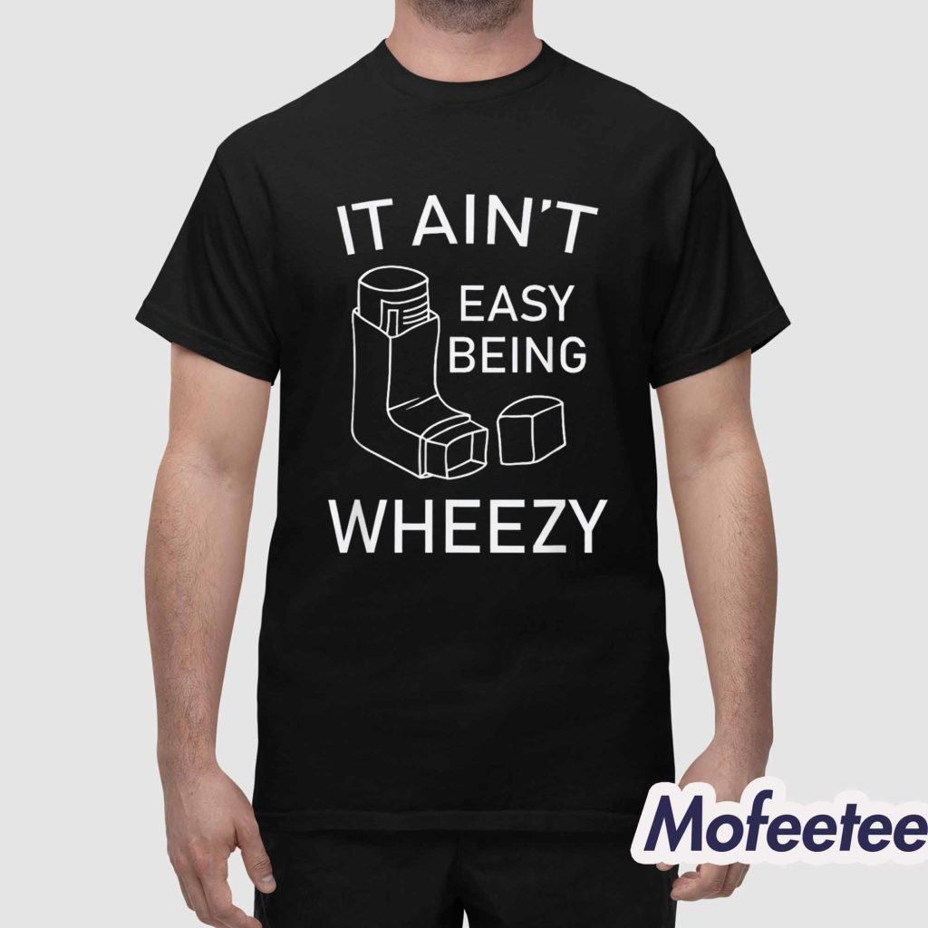 It Ain’t Easy Being Wheezy Shirt 1
