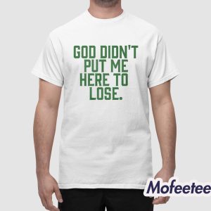 God Didn’t Put Me Here To Lose Shirt 1